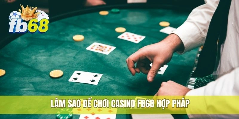 Chơi casino FB68 hợp pháp tại nền tảng cá cược uy tín 3 Làm sao để chơi casino FB68 hợp pháp